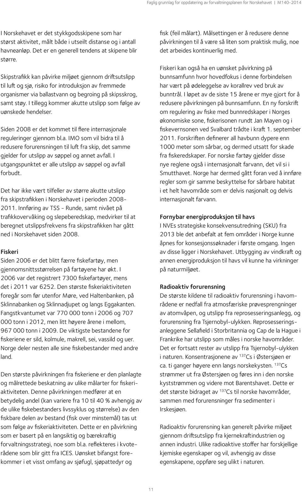 I tillegg kommer akutte utslipp som følge av uønskede hendelser. Siden 2008 er det kommet til flere internasjonale reguleringer gjennom bl.a. IMO som vil bidra til å redusere forurensningen til luft fra skip, det samme gjelder for utslipp av søppel og annet avfall.