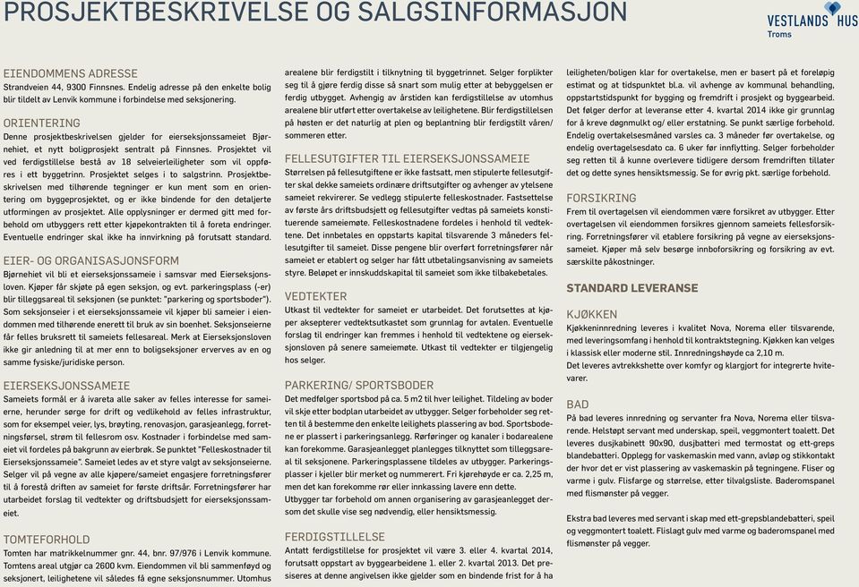 Prosjektet vil ved ferdigstillelse bestå av 18 selveierleiligheter som vil oppføres i ett byggetrinn. Prosjektet selges i to salgstrinn.