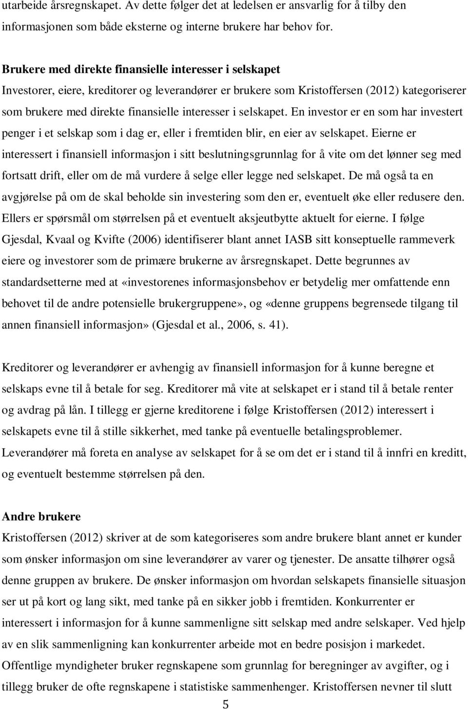 selskapet. En investor er en som har investert penger i et selskap som i dag er, eller i fremtiden blir, en eier av selskapet.