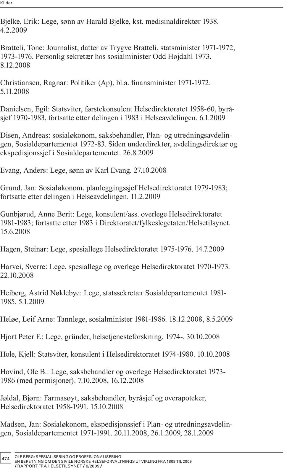 2008 Danielsen, Egil: Statsviter, førstekonsulent Helsedirektoratet 1958-60, byråsjef 1970-1983, fortsatte etter delingen i 1983 i Helseavdelingen. 6.1.2009 Disen, Andreas: sosialøkonom, saksbehandler, Plan- og utredningsavdelingen, Sosialdepartementet 1972-83.