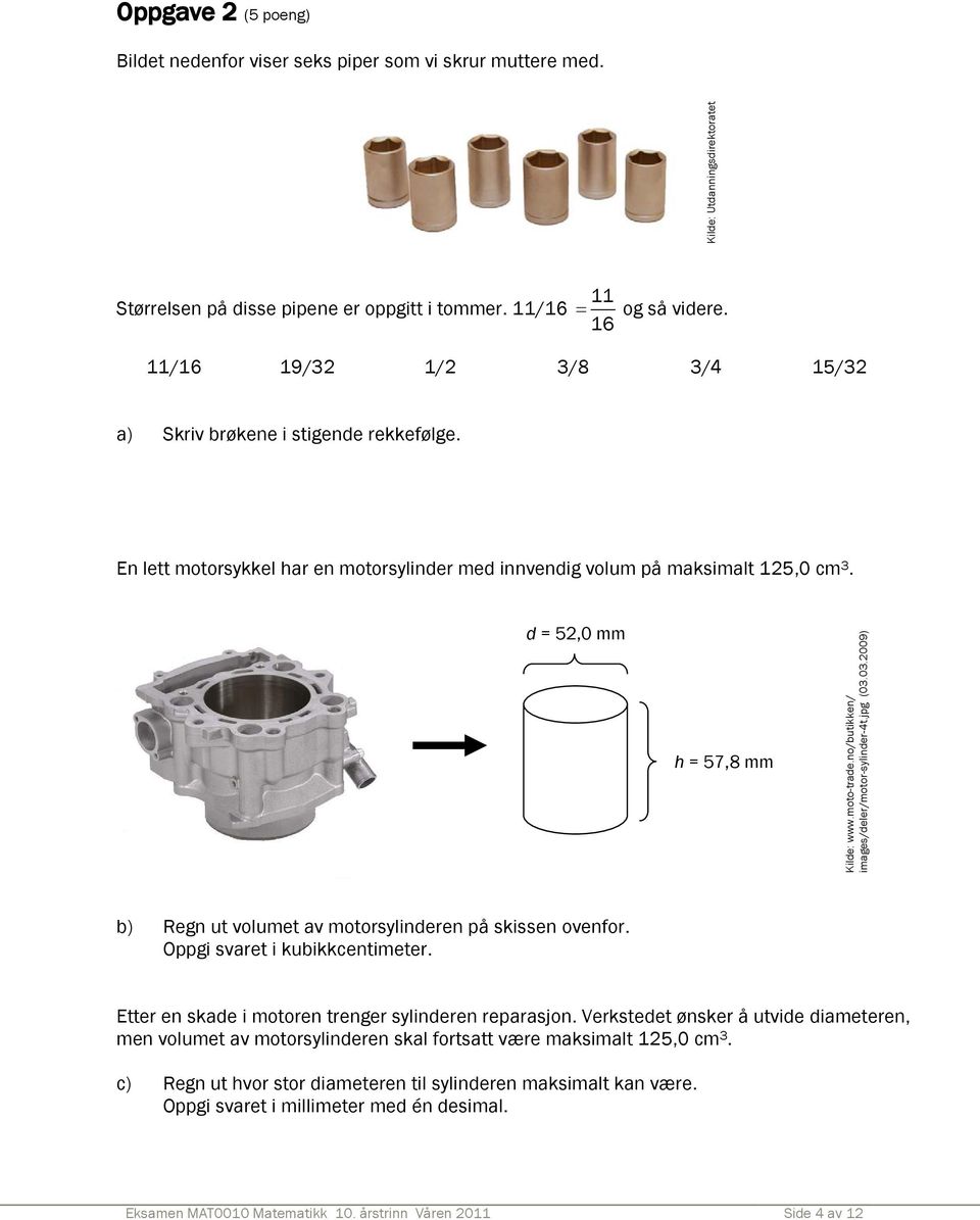 moto-trade.no/butikken/ images/deler/motor-sylinder-4t.jpg (03.03.2009) b) Regn ut volumet av motorsylinderen på skissen ovenfor. Oppgi svaret i kubikkcentimeter.