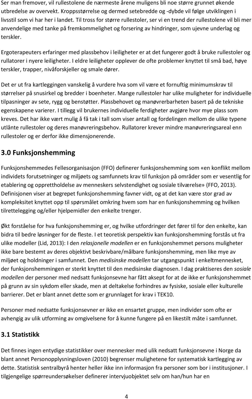 Til tross for større rullestoler, ser vi en trend der rullestolene vil bli mer anvendelige med tanke på fremkommelighet og forsering av hindringer, som ujevne underlag og terskler.