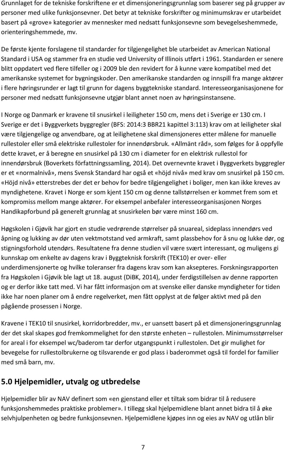 De første kjente forslagene til standarder for tilgjengelighet ble utarbeidet av American National Standard i USA og stammer fra en studie ved University of Illinois utført i 1961.