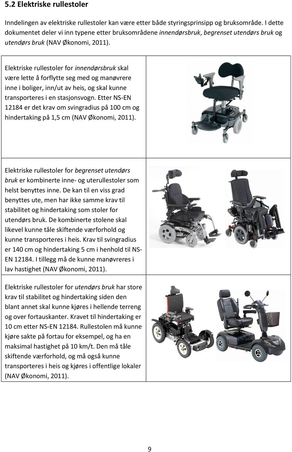 Elektriske rullestoler for innendørsbruk skal være lette å forflytte seg med og manøvrere inne i boliger, inn/ut av heis, og skal kunne transporteres i en stasjonsvogn.