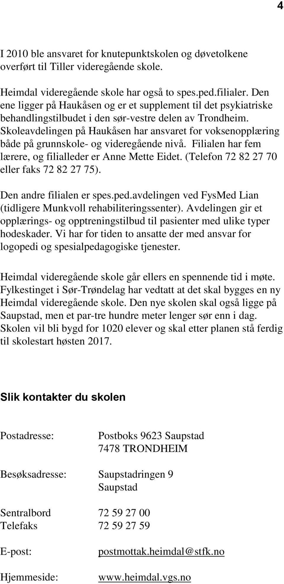 Skoleavdelingen på Haukåsen har ansvaret for voksenopplæring både på grunnskole- og videregående nivå. Filialen har fem lærere, og filialleder er Anne Mette Eidet.