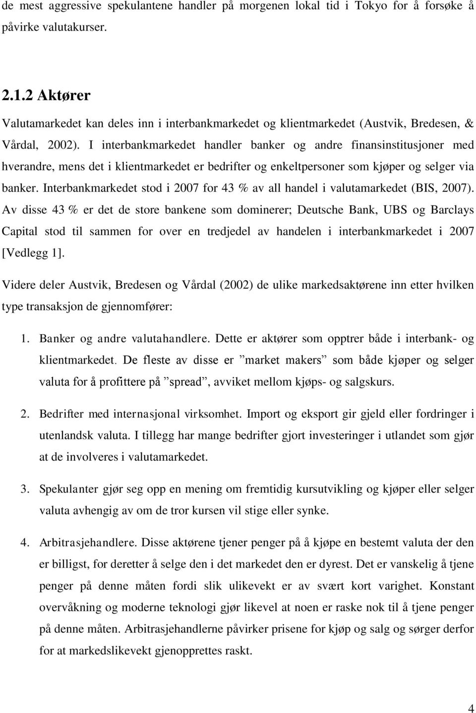 I interbankmarkedet handler banker og andre finansinstitusjoner med hverandre, mens det i klientmarkedet er bedrifter og enkeltpersoner som kjøper og selger via banker.