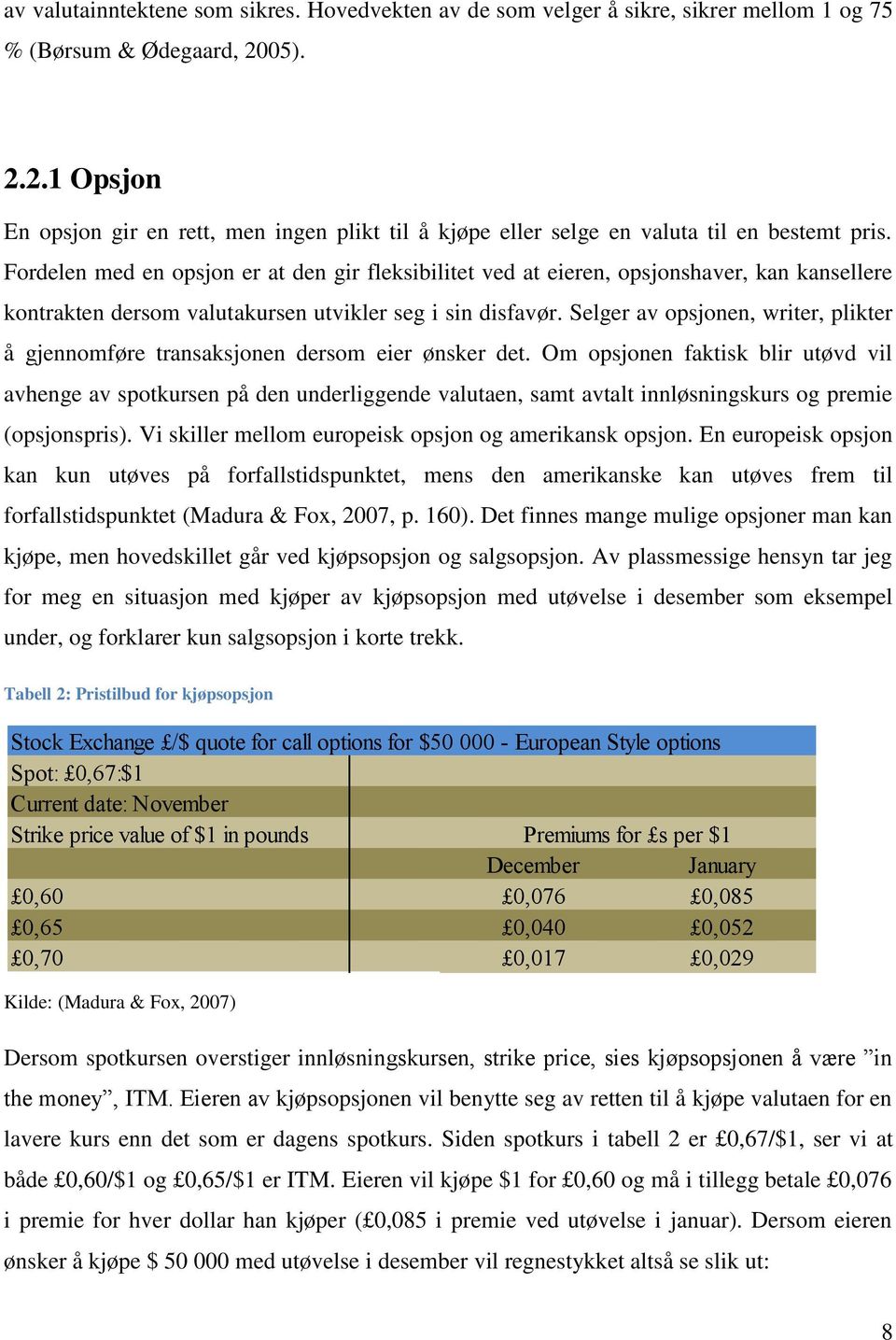 Fordelen med en opsjon er at den gir fleksibilitet ved at eieren, opsjonshaver, kan kansellere kontrakten dersom valutakursen utvikler seg i sin disfavør.