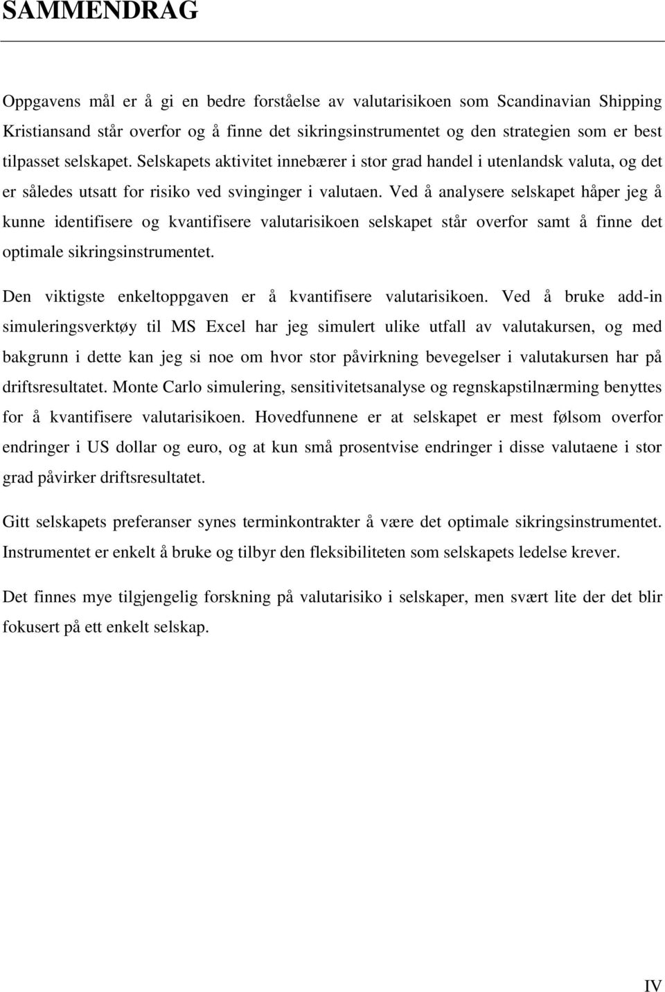 Ved å analysere selskapet håper jeg å kunne identifisere og kvantifisere valutarisikoen selskapet står overfor samt å finne det optimale sikringsinstrumentet.