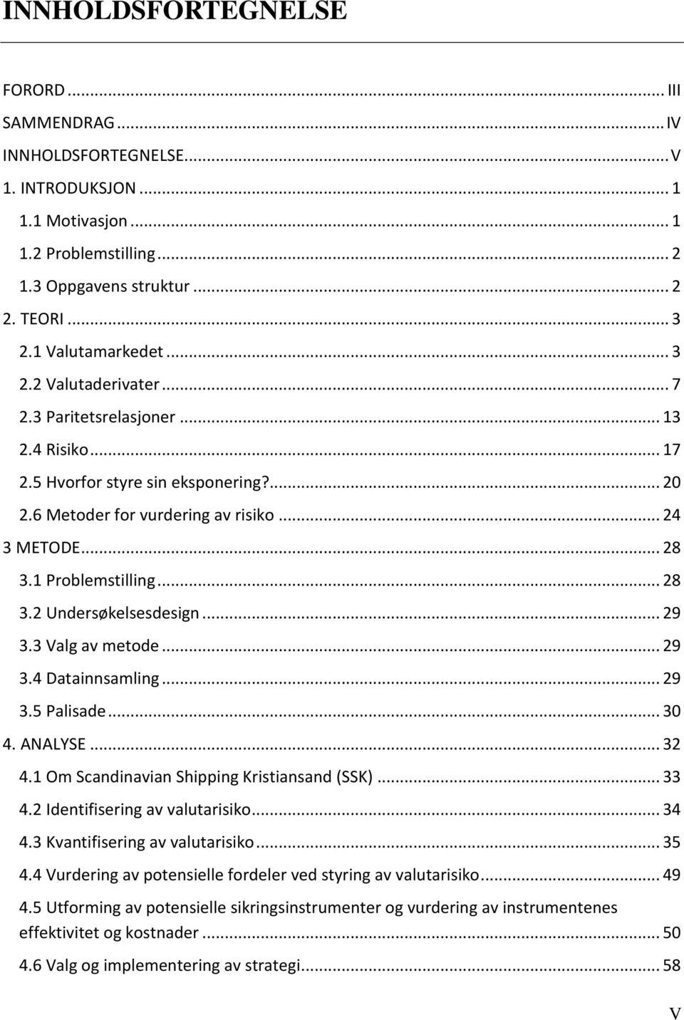 1 Problemstilling... 28 3.2 Undersøkelsesdesign... 29 3.3 Valg av metode... 29 3.4 Datainnsamling... 29 3.5 Palisade... 30 4. ANALYSE... 32 4.1 Om Scandinavian Shipping Kristiansand (SSK)... 33 4.