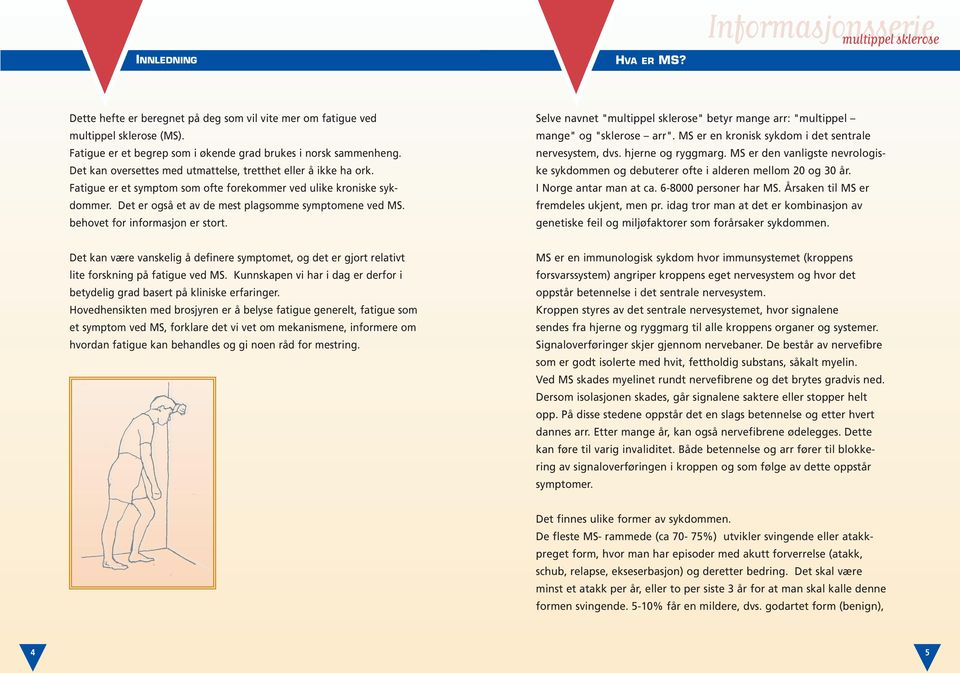 behovet for informasjon er stort. Selve navnet "" betyr mange arr: "multippel mange" og "sklerose arr". MS er en kronisk sykdom i det sentrale nervesystem, dvs. hjerne og ryggmarg.