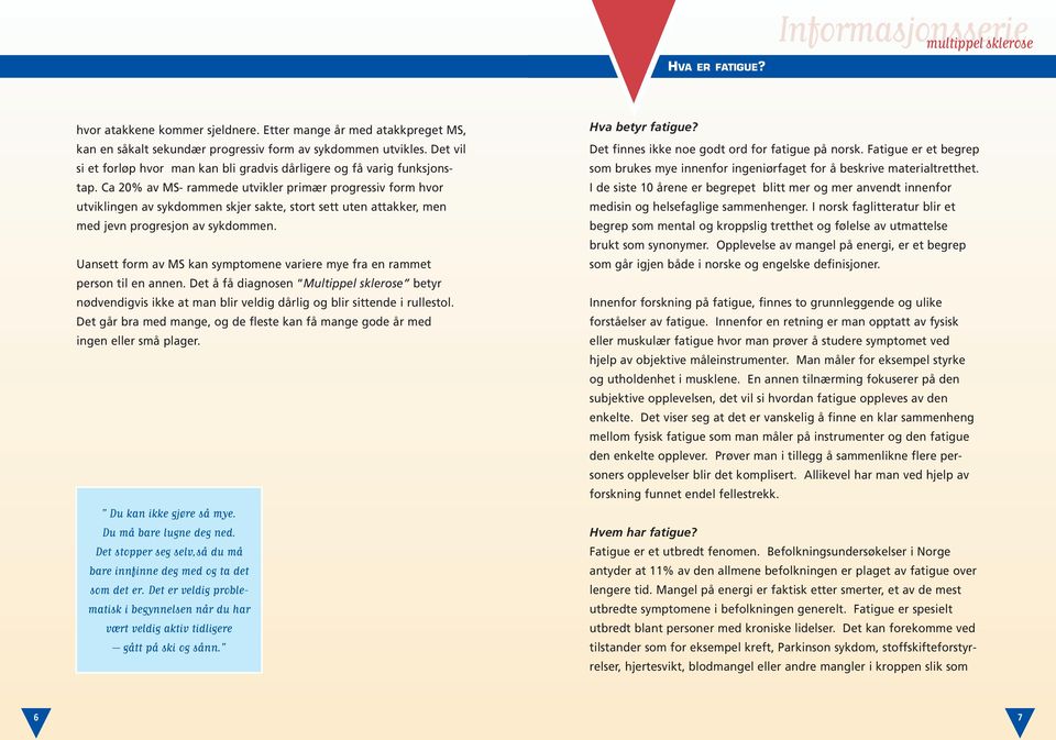 Ca 20% av MS- rammede utvikler primær progressiv form hvor utviklingen av sykdommen skjer sakte, stort sett uten attakker, men med jevn progresjon av sykdommen.