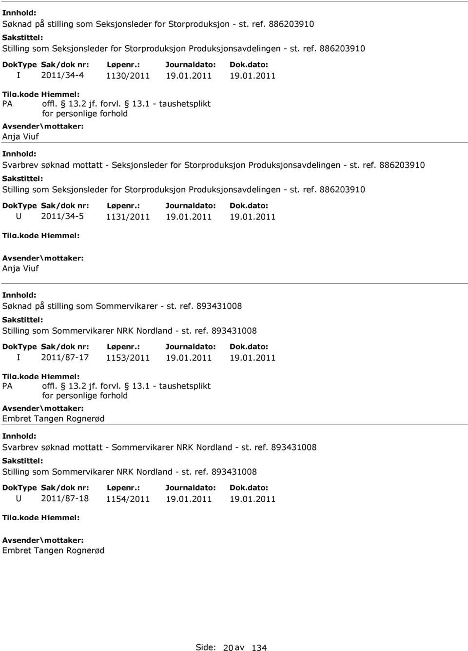 886203910 Stilling som Seksjonsleder for Storproduksjon Produksjonsavdelingen - st. ref. 886203910 2011/34-5 1131/2011 19.01.2011 19.01.2011 Anja Viuf Søknad på stilling som Sommervikarer - st. ref. 893431008 Stilling som Sommervikarer NRK Nordland - st.