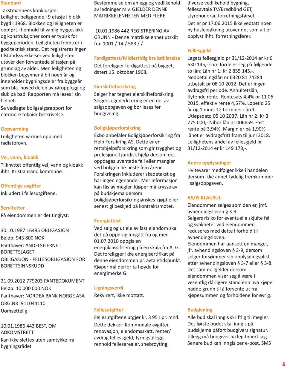 Det registreres ingen tilstandssvekkelser ved leiligheten utover den forventede slitasjen på grunnlag av alder.