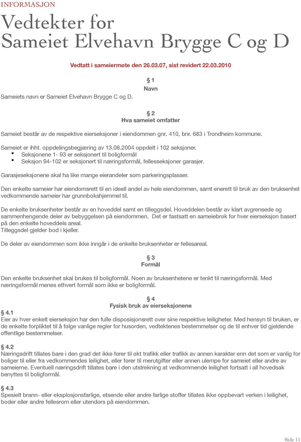 2004 oppdelt i 102 seksjoner. Seksjonene 1-93 er seksjonert til boligformål Seksjon 94-102 er seksjonert til næringsformål, fellesseksjoner garasjer.