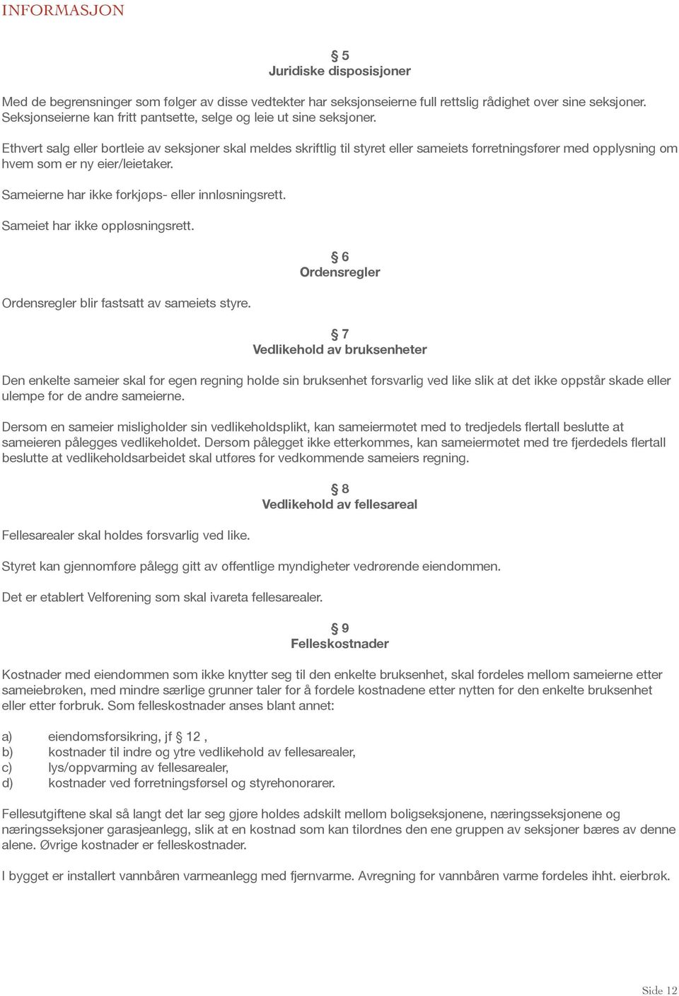 Ethvert salg eller bortleie av seksjoner skal meldes skriftlig til styret eller sameiets forretningsfører med opplysning om hvem som er ny eier/leietaker.