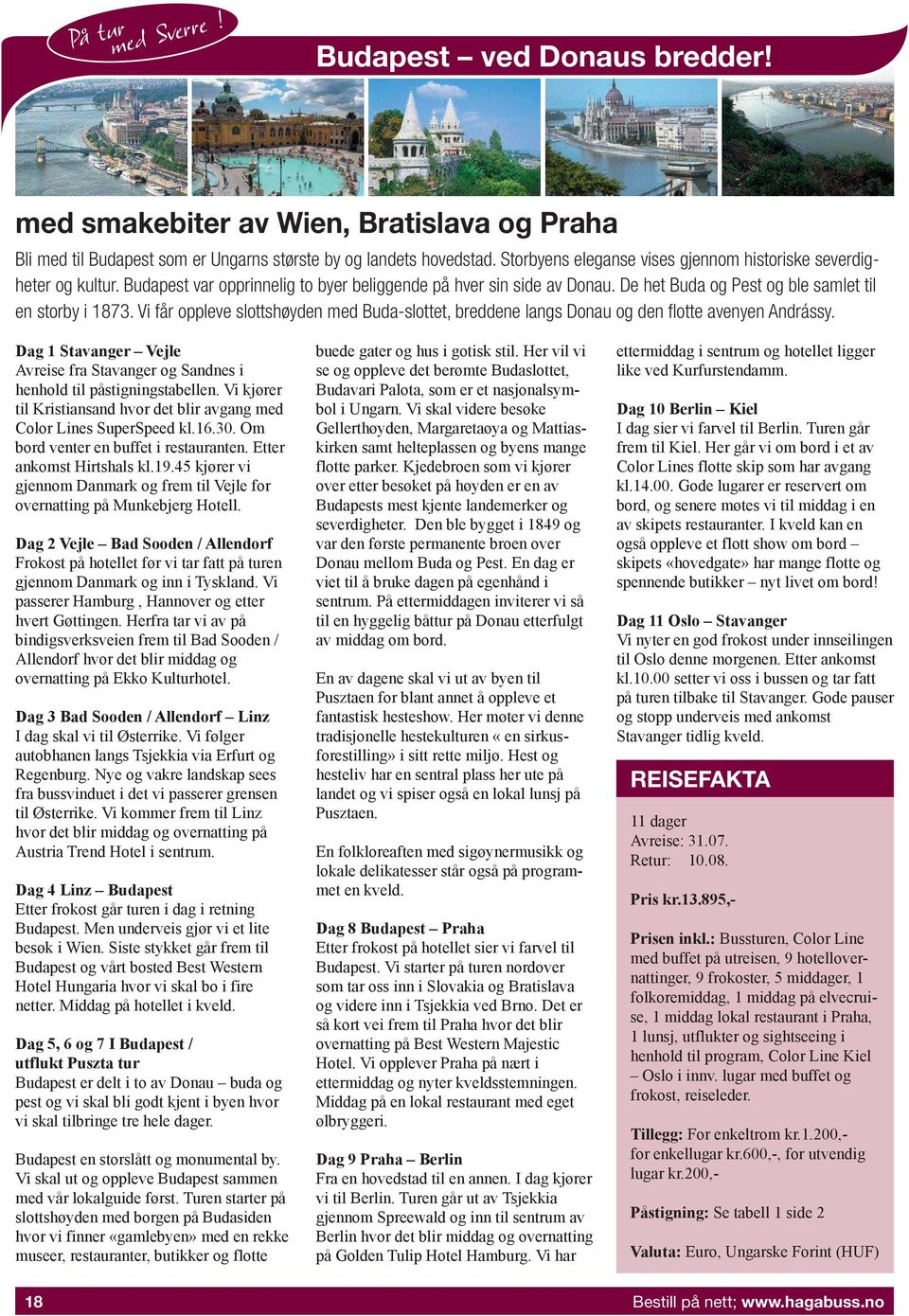 Vi får oppleve slottshøyden med Buda-slottet, breddene langs Donau og den flotte avenyen Andrássy. Dag 1 Stavanger Vejle Avreise fra Stavanger og Sandnes i henhold til påstigningstabellen.