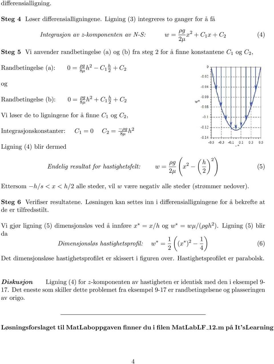 Randbetingelse (a): 0 = ρg 8µ h C 1 h + C og Randbetingelse (b): 0 = ρg 8µ h + C 1 h + C Vi løser de to ligningene for å finne C 1 og C, Integrasjonskonstanter: C 1 = 0 C = ρg 8µ h Ligning (4) blir