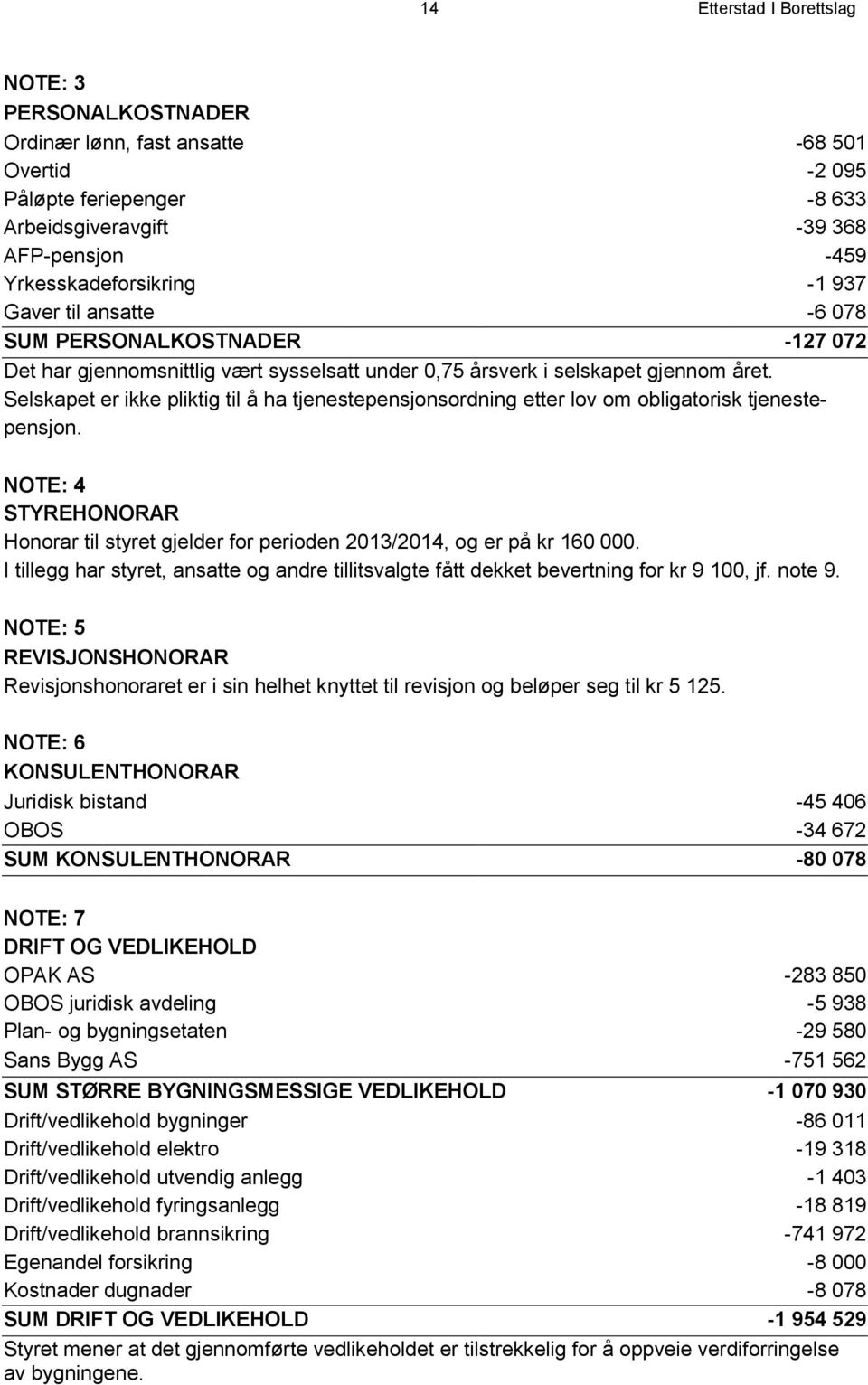 Selskapet er ikke pliktig til å ha tjenestepensjonsordning etter lov om obligatorisk tjenestepensjon. NOTE: 4 STYREHONORAR Honorar til styret gjelder for perioden 2013/2014, og er på kr 160 000.