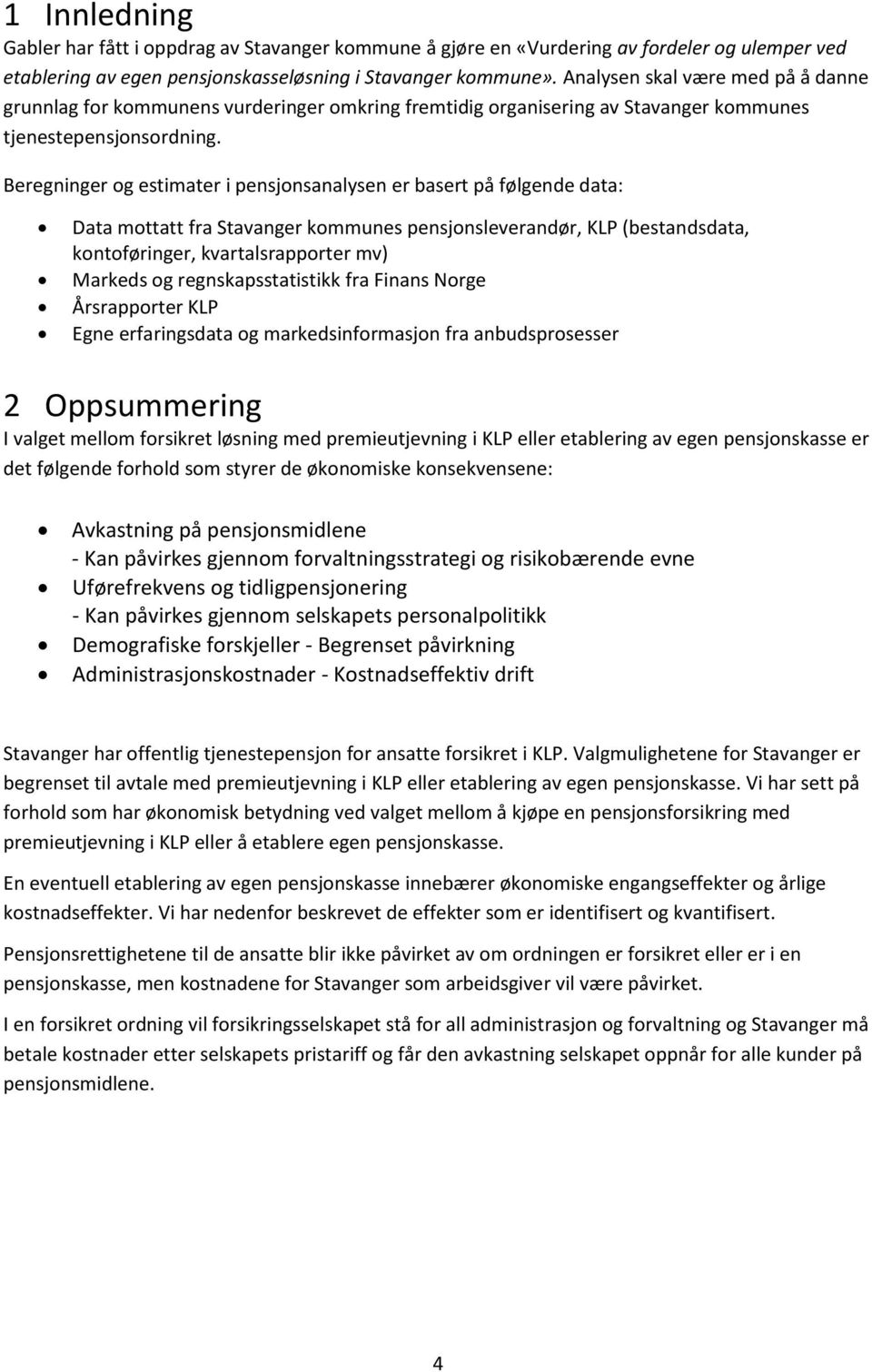 Beregninger og estimater i pensjonsanalysen er basert på følgende data: Data mottatt fra Stavanger kommunes pensjonsleverandør, KLP (bestandsdata, kontoføringer, kvartalsrapporter mv) Markeds og