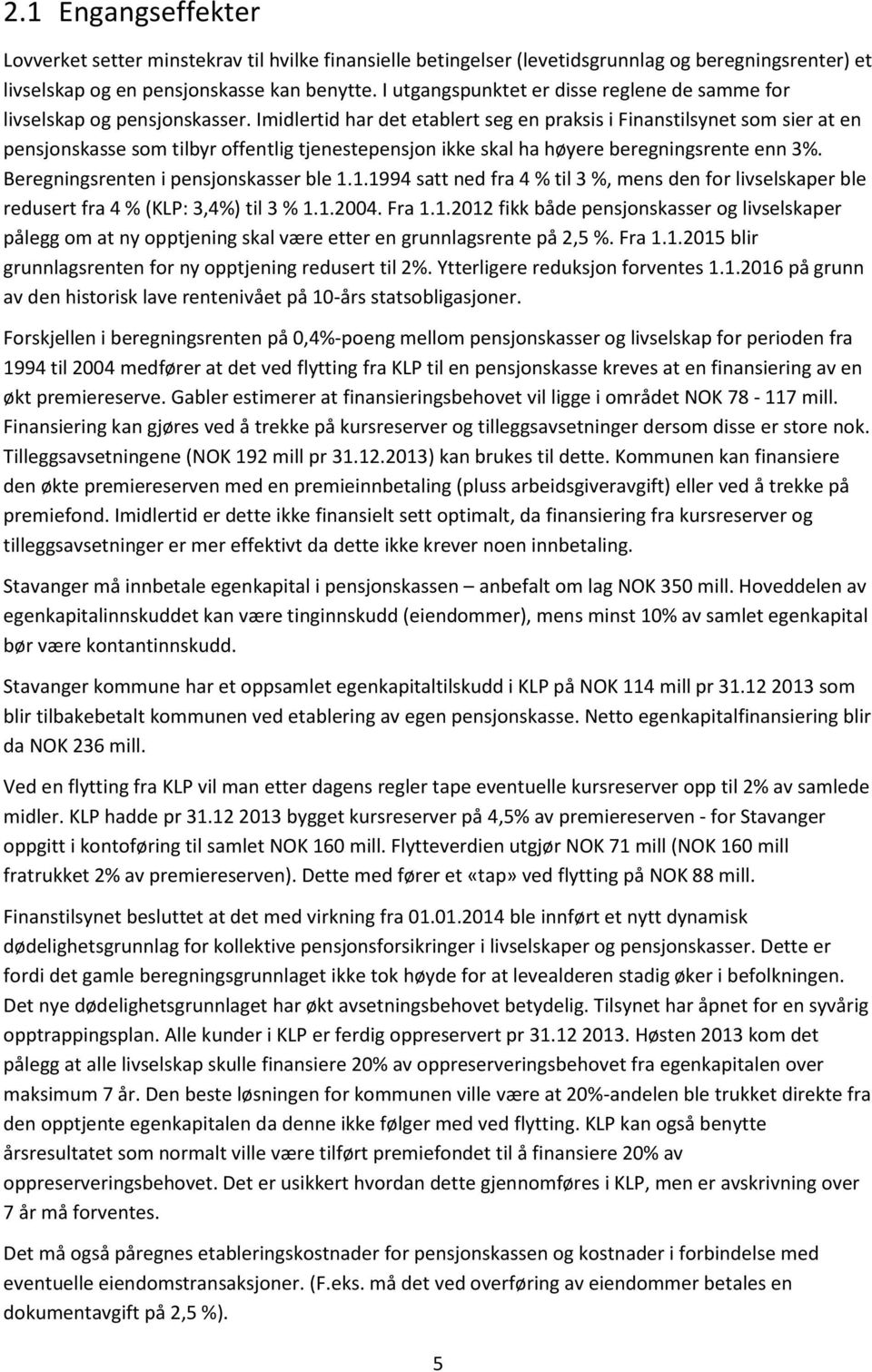 Imidlertid har det etablert seg en praksis i Finanstilsynet som sier at en pensjonskasse som tilbyr offentlig tjenestepensjon ikke skal ha høyere beregningsrente enn 3%.