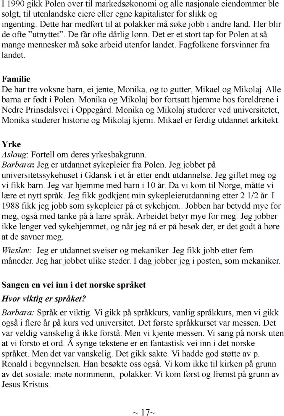 Fagfolkene forsvinner fra landet. Familie De har tre voksne barn, ei jente, Monika, og to gutter, Mikael og Mikolaj. Alle barna er født i Polen.