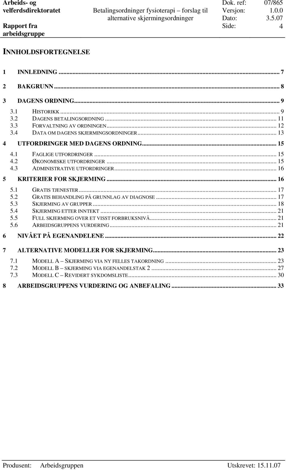 .. 16 5 KRITERIER FOR SKJERMING... 16 5.1 GRATIS TJENESTER...17 5.2 GRATIS BEHANDLING PÅ GRUNNLAG AV DIAGNOSE... 17 5.3 SKJERMING AV GRUPPER... 18 5.4 SKJERMING ETTER INNTEKT... 21 5.