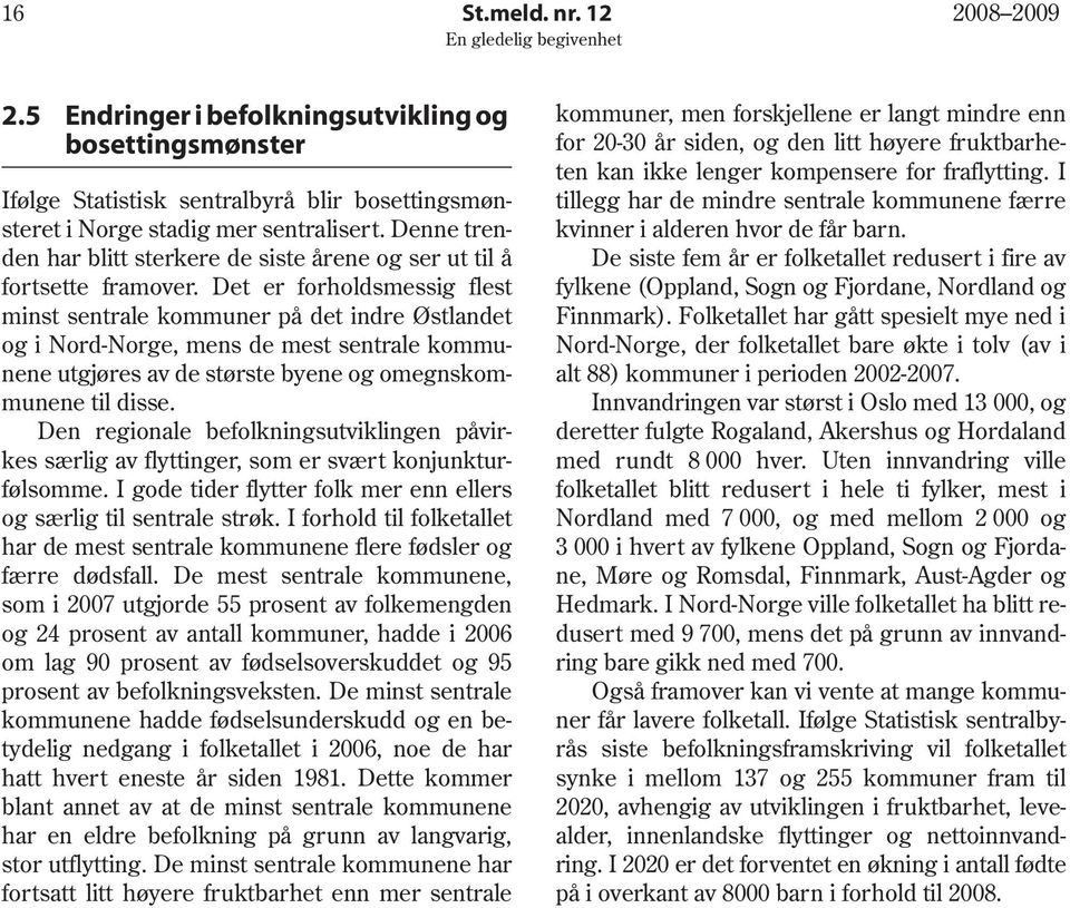 Det er forholdsmessig flest minst sentrale kommuner på det indre Østlandet og i Nord-Norge, mens de mest sentrale kommunene utgjøres av de største byene og omegnskommunene til disse.