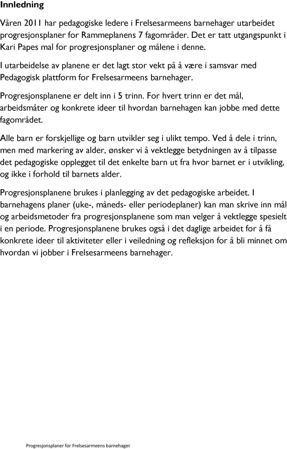 I utarbeidelse av planene er det lagt stor vekt på å være i samsvar med Pedagogisk plattform for Frelsesarmeens barnehager. Progresjonsplanene er delt inn i 5 trinn.