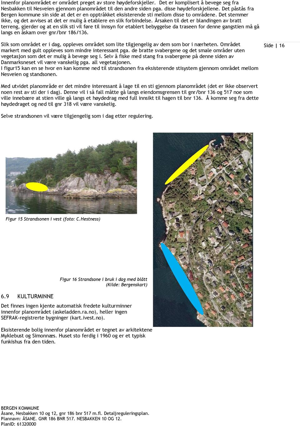 Årsaken til det er blandingen av bratt terreng, gjerder og at en slik sti vil føre til innsyn for etablert bebyggelse da traseen for denne gangstien må gå langs en åskam over gnr/bnr 186/136.