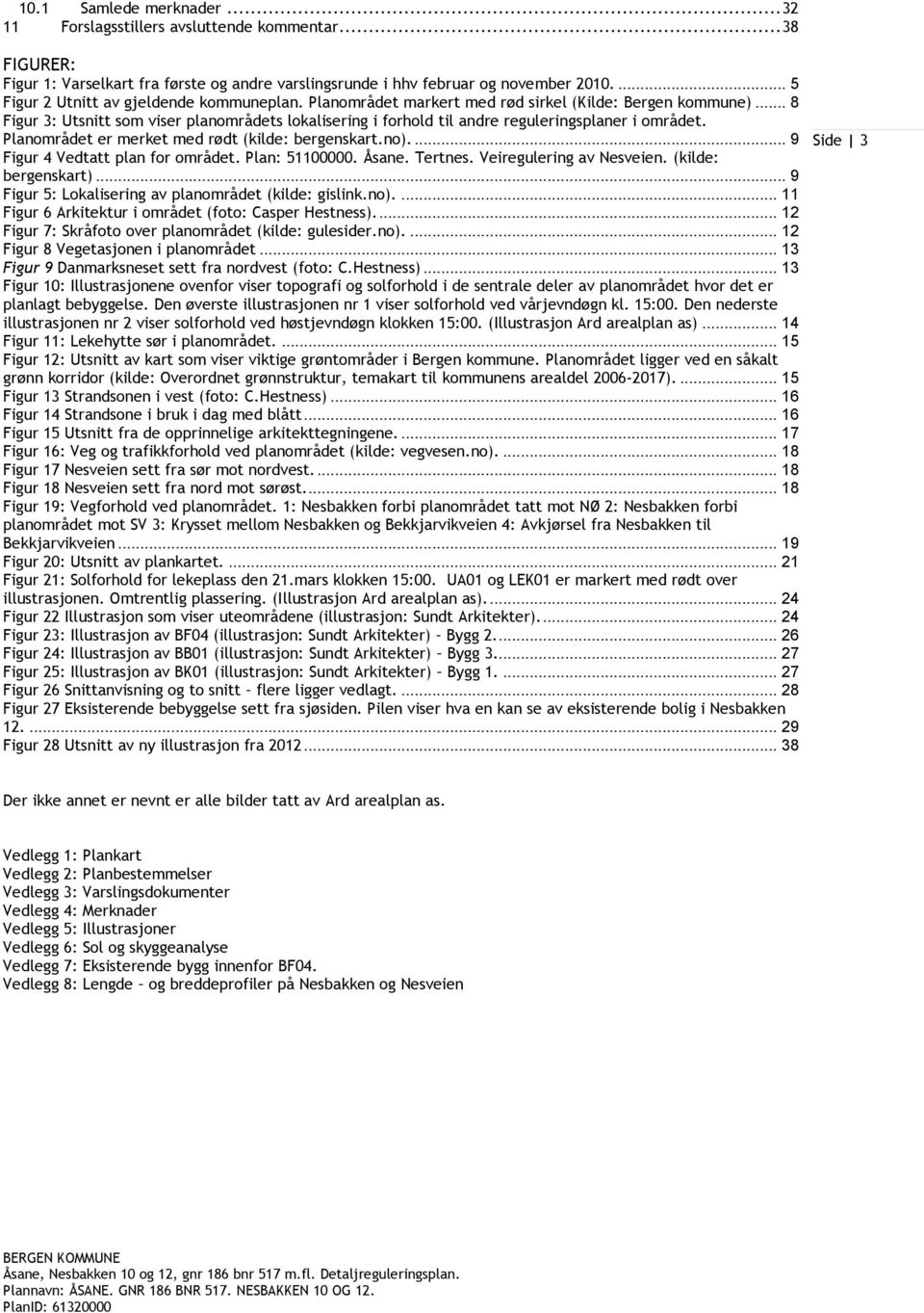 .. 8 Figur 3: Utsnitt som viser planområdets lokalisering i forhold til andre reguleringsplaner i området. Planområdet er merket med rødt (kilde: bergenskart.no).... 9 Figur 4 Vedtatt plan for området.