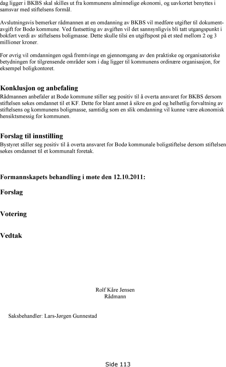 Ved fastsetting av avgiften vil det sannsynligvis bli tatt utgangspunkt i bokført verdi av stiftelsens boligmasse. Dette skulle tilsi en utgiftspost på et sted mellom 2 og 3 millioner kroner.