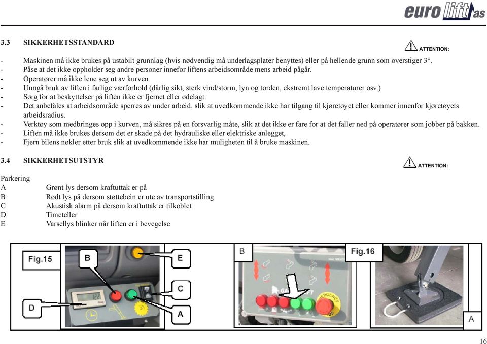 - Unngå bruk av liften i farlige værforhold (dårlig sikt, sterk vind/storm, lyn og torden, ekstremt lave temperaturer osv.) - Sørg for at beskyttelser på liften ikke er fjernet eller ødelagt.