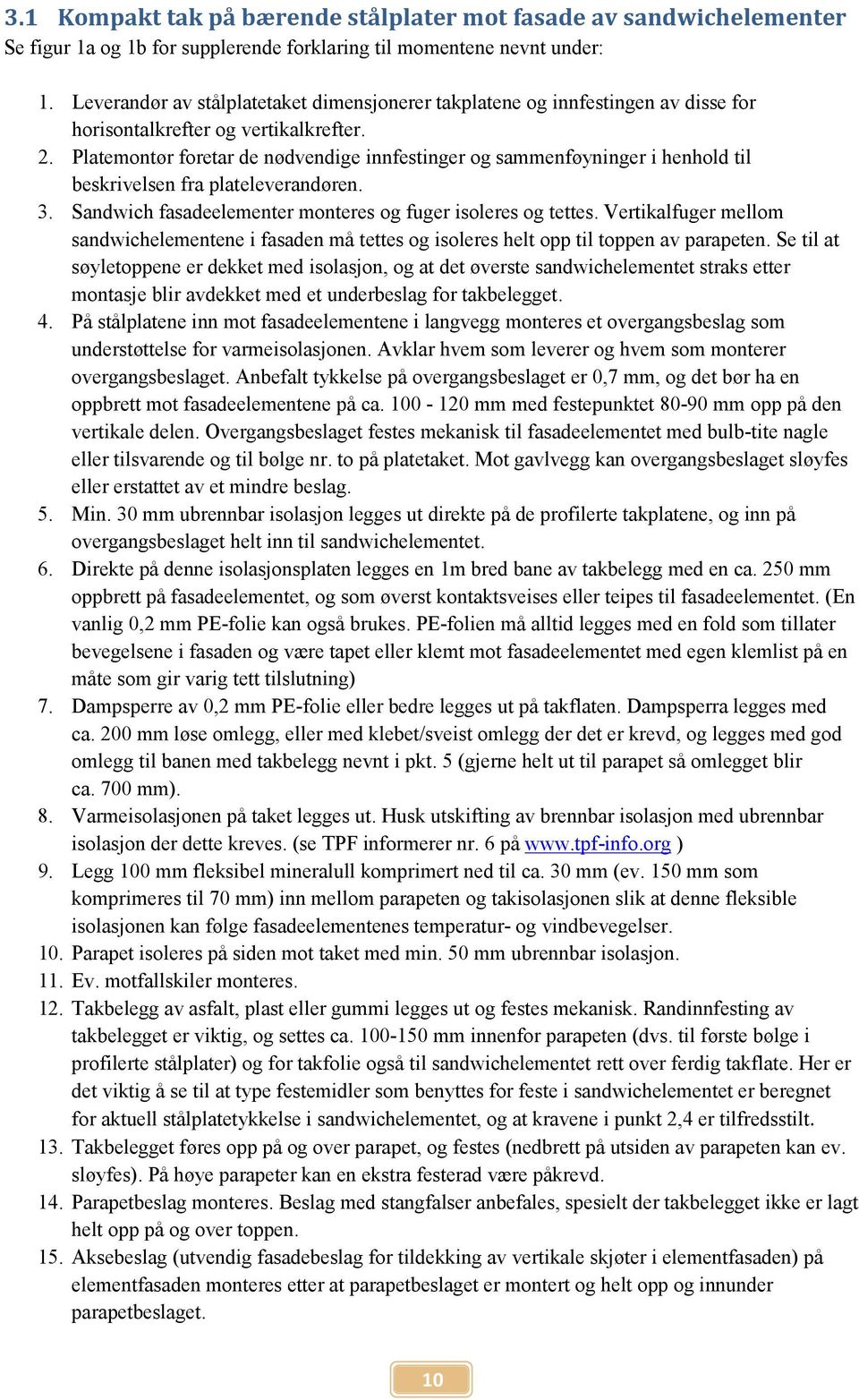 Platemontør foretar de nødvendige innfestinger og sammenføyninger i henhold til beskrivelsen fra plateleverandøren. 3. Sandwich fasadeelementer monteres og fuger isoleres og tettes.