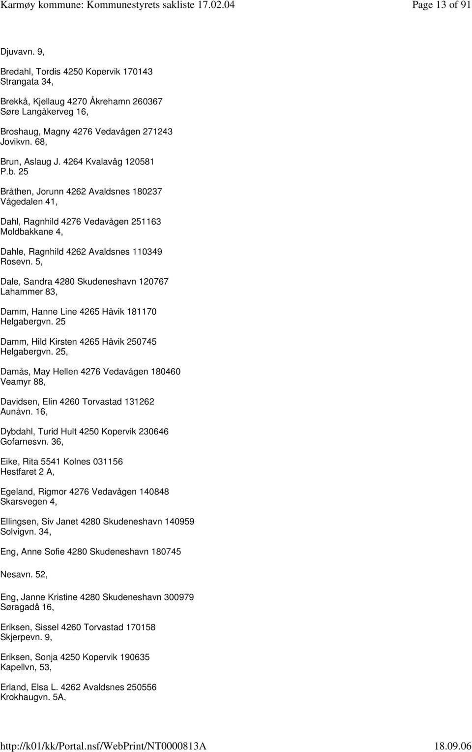 5, Dale, Sandra 4280 Skudeneshavn 120767 Lahammer 83, Damm, Hanne Line 4265 Håvik 181170 Helgabergvn. 25 Damm, Hild Kirsten 4265 Håvik 250745 Helgabergvn.