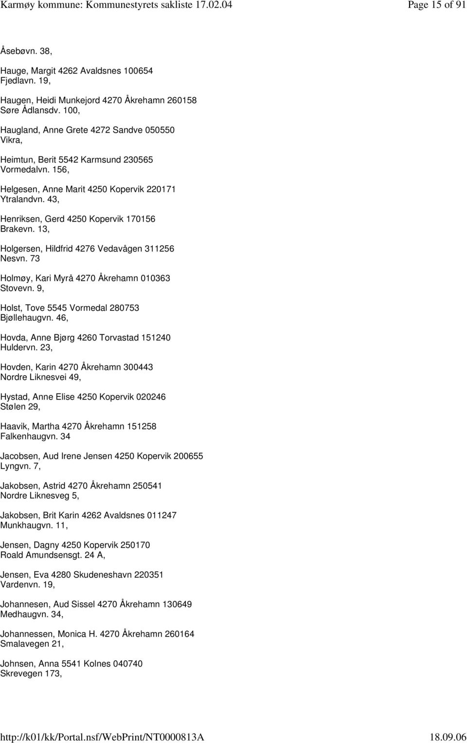 43, Henriksen, Gerd 4250 Kopervik 170156 Brakevn. 13, Holgersen, Hildfrid 4276 Vedavågen 311256 Nesvn. 73 Holmøy, Kari Myrå 4270 Åkrehamn 010363 Stovevn.