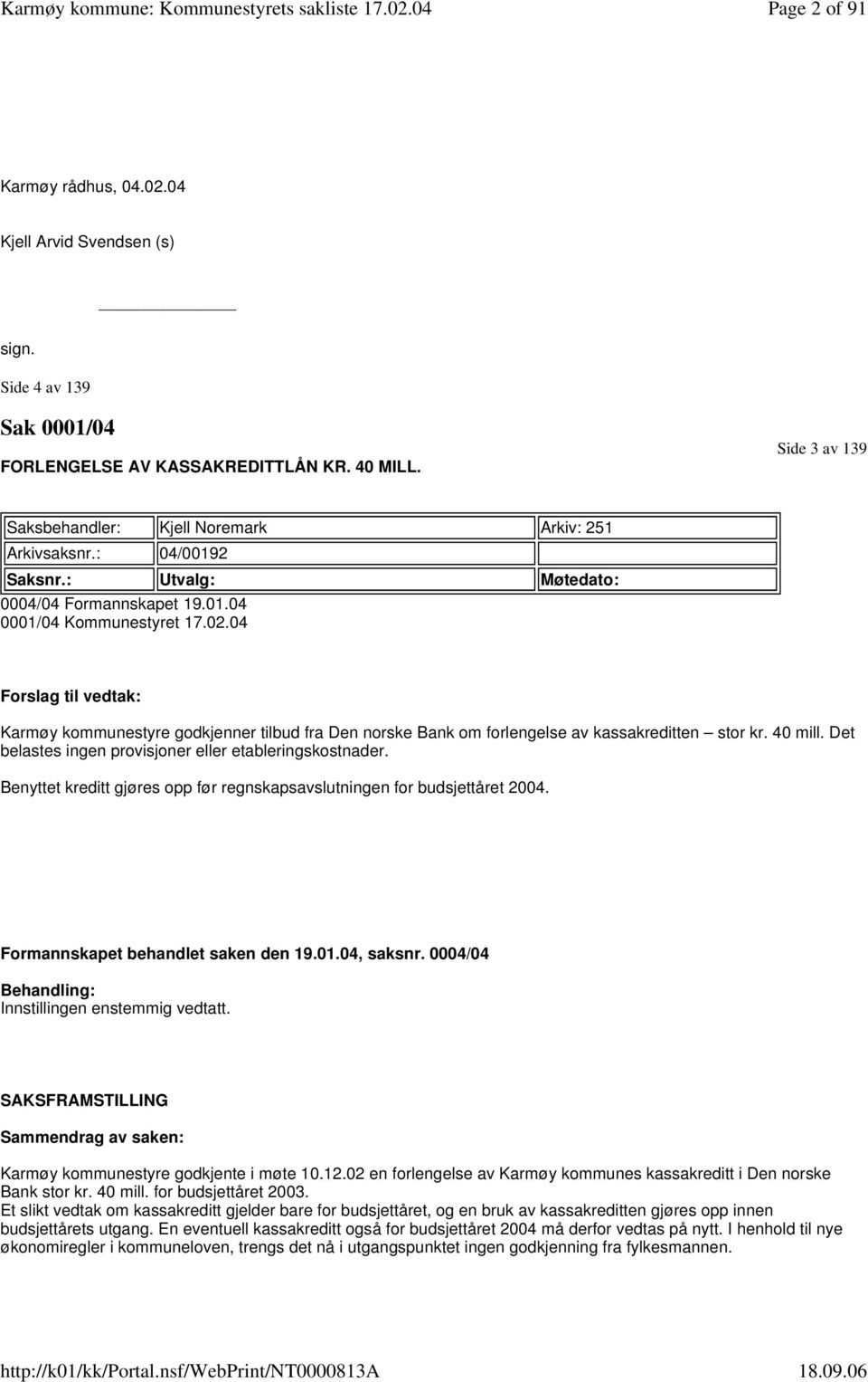 04 Forslag til vedtak: Karmøy kommunestyre godkjenner tilbud fra Den norske Bank om forlengelse av kassakreditten stor kr. 40 mill. Det belastes ingen provisjoner eller etableringskostnader.