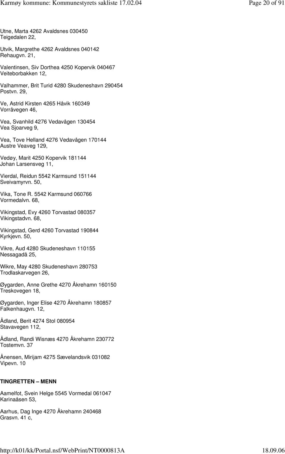 29, Ve, Astrid Kirsten 4265 Håvik 160349 Vorråvegen 46, Vea, Svanhild 4276 Vedavågen 130454 Vea Sjoarveg 9, Vea, Tove Helland 4276 Vedavågen 170144 Austre Veaveg 129, Vedøy, Marit 4250 Kopervik