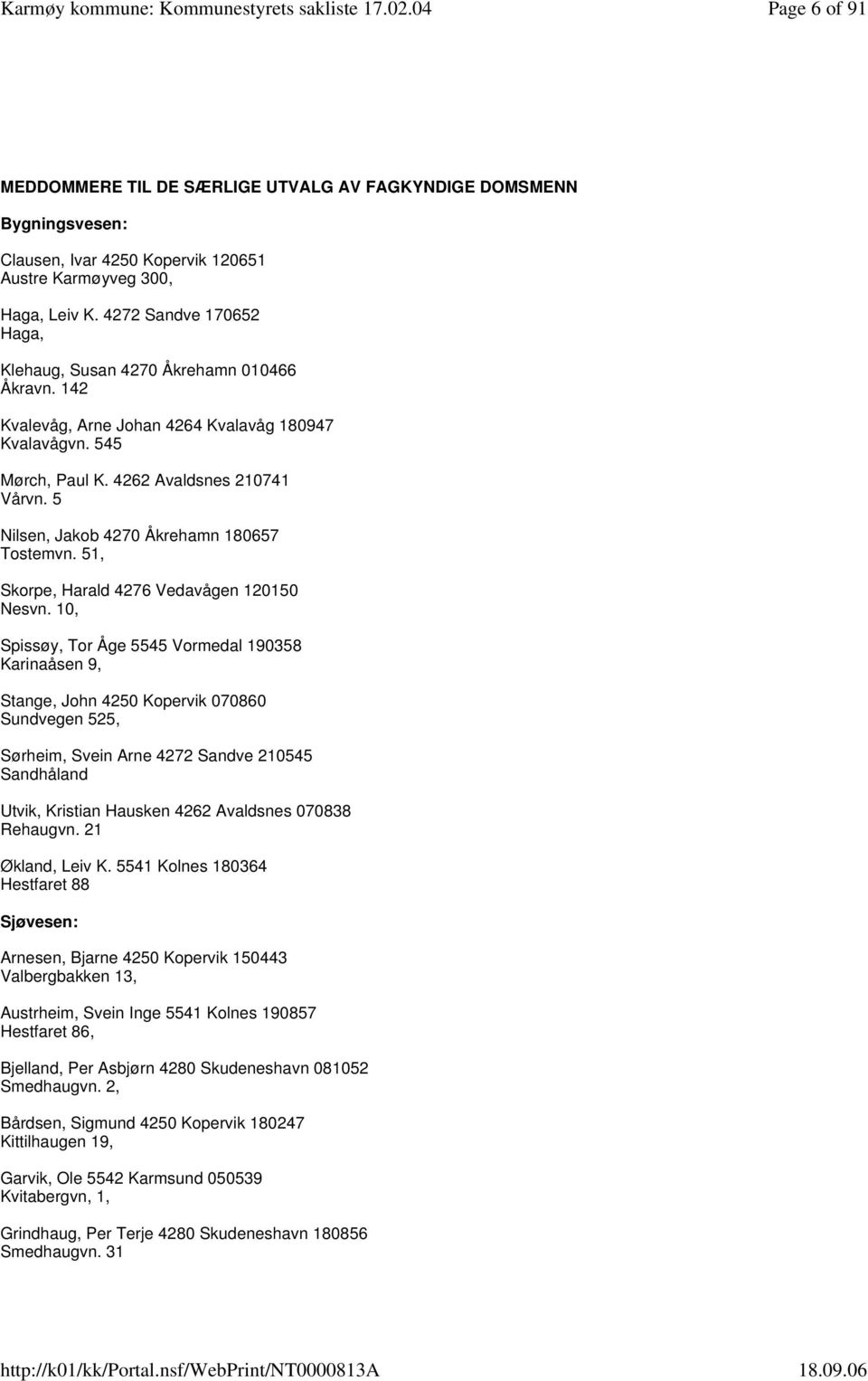 5 Nilsen, Jakob 4270 Åkrehamn 180657 Tostemvn. 51, Skorpe, Harald 4276 Vedavågen 120150 Nesvn.