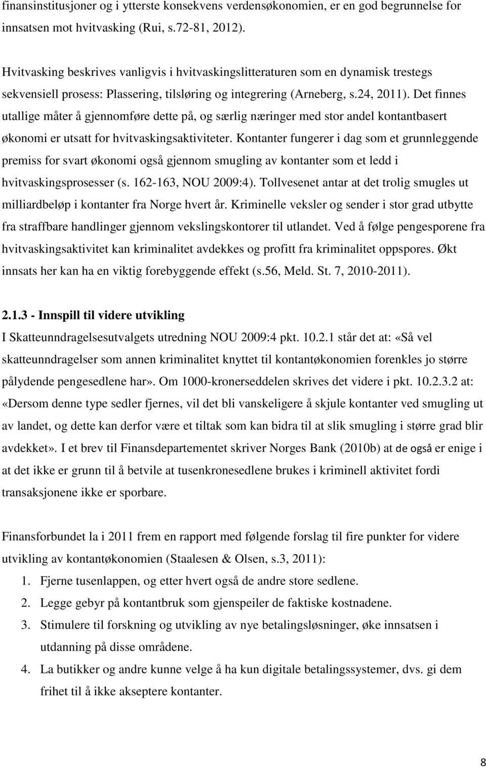 Det finnes utallige måter å gjennomføre dette på, og særlig næringer med stor andel kontantbasert økonomi er utsatt for hvitvaskingsaktiviteter.