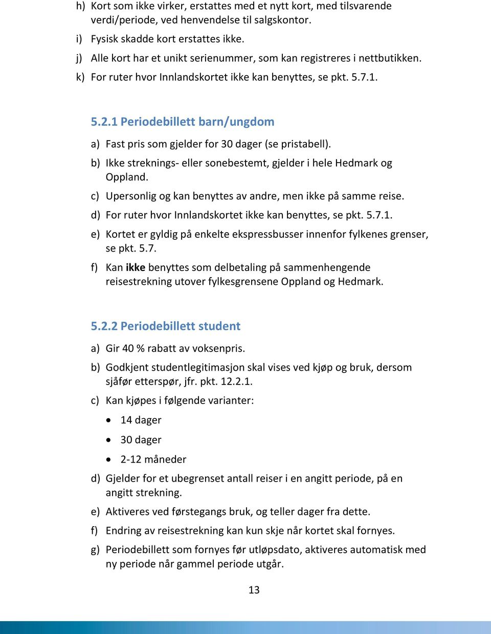 1 Periodebillett barn/ungdom a) Fast pris som gjelder for 30 dager (se pristabell). b) Ikke streknings- eller sonebestemt, gjelder i hele Hedmark og Oppland.