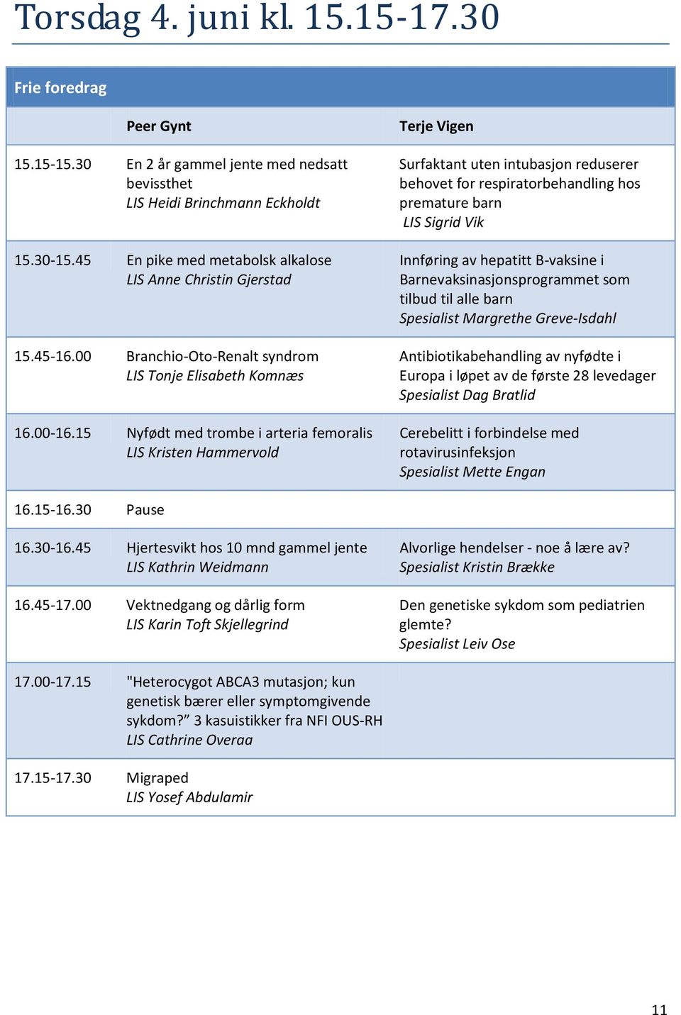 15 Nyfødt med trombe i arteria femoralis LIS Kristen Hammervold Terje Vigen Surfaktant uten intubasjon reduserer behovet for respiratorbehandling hos premature barn LIS Sigrid Vik Innføring av