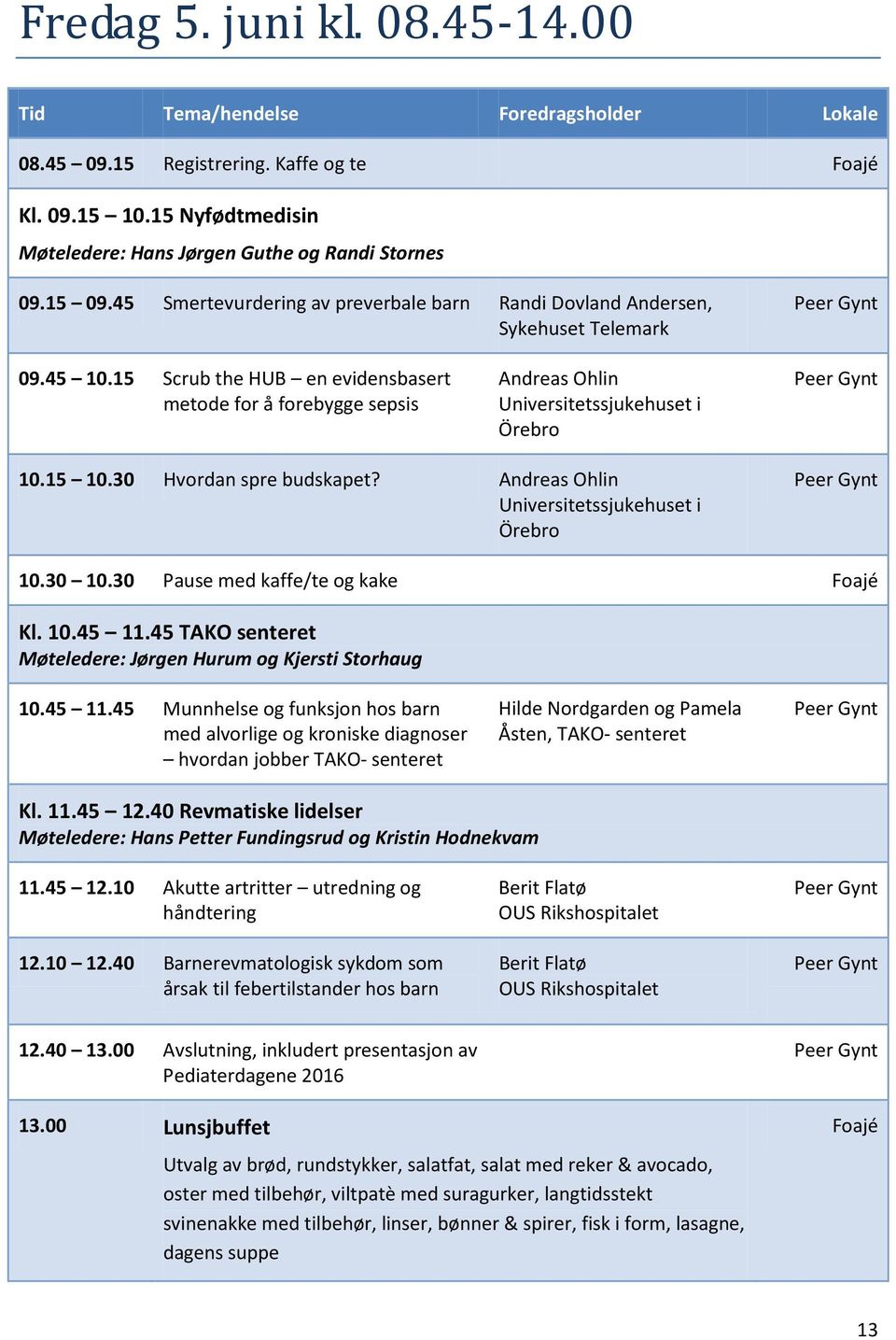 15 Scrub the HUB en evidensbasert metode for å forebygge sepsis Andreas Ohlin Universitetssjukehuset i Örebro 10.15 10.30 Hvordan spre budskapet? Andreas Ohlin Universitetssjukehuset i Örebro 10.30 10.