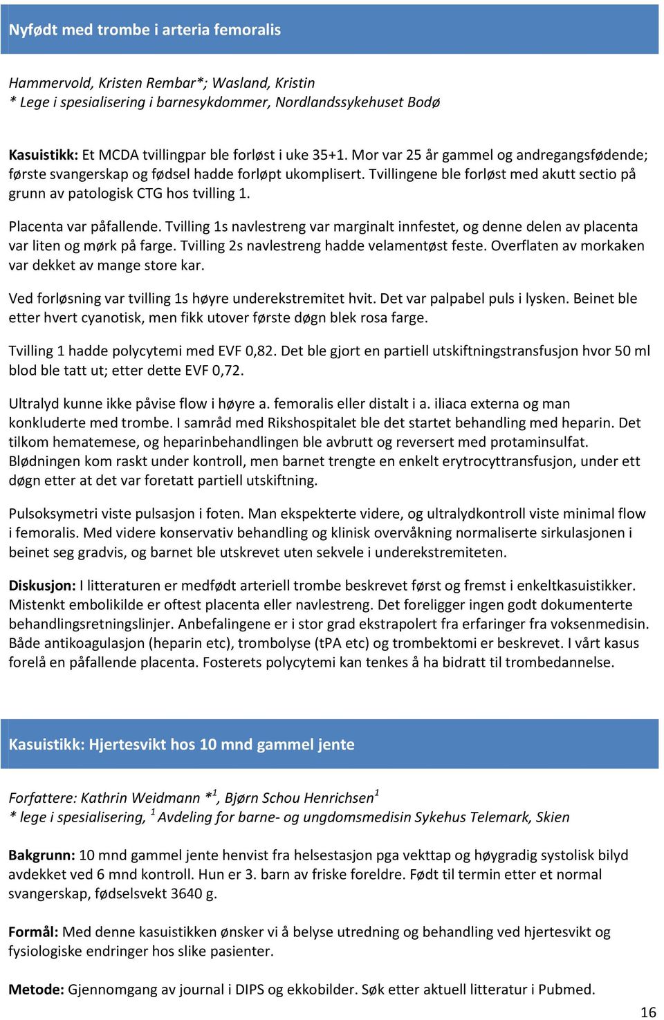 Placenta var påfallende. Tvilling 1s navlestreng var marginalt innfestet, og denne delen av placenta var liten og mørk på farge. Tvilling 2s navlestreng hadde velamentøst feste.