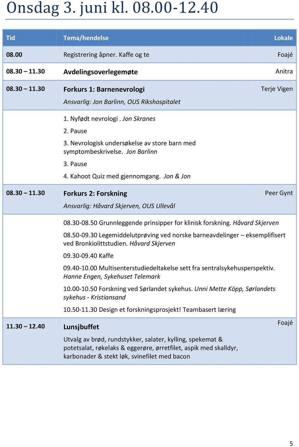 30 Forkurs 2: Forskning Ansvarlig: Håvard Skjerven, OUS Ullevål 08.30-08.50 Grunnleggende prinsipper for klinisk forskning. Håvard Skjerven 08.50-09.