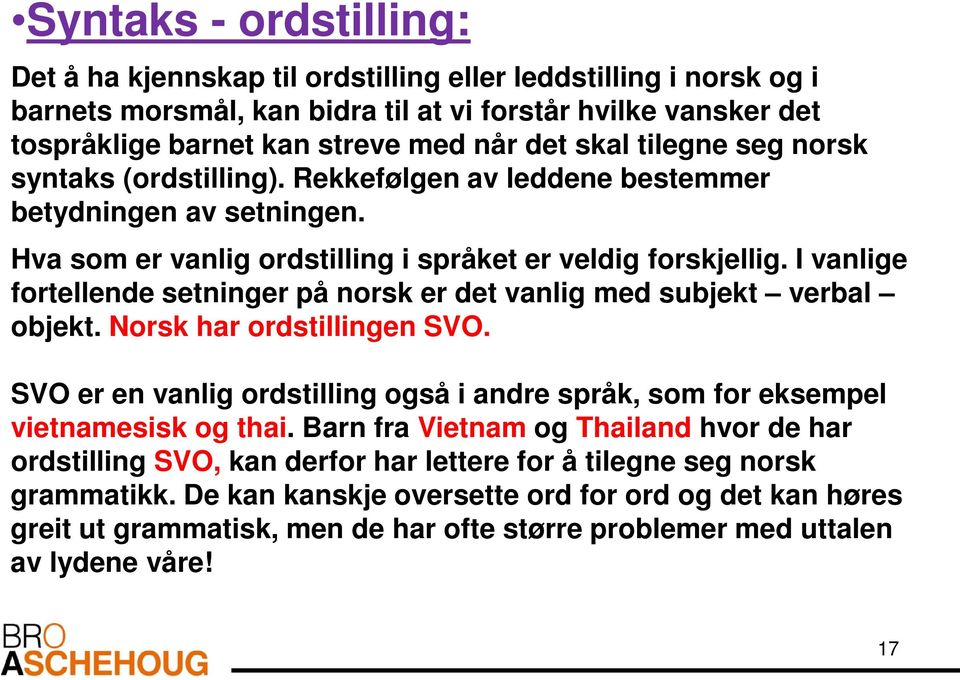 I vanlige fortellende setninger på norsk er det vanlig med subjekt verbal objekt. Norsk har ordstillingen SVO. SVO er en vanlig ordstilling også i andre språk, som for eksempel vietnamesisk og thai.