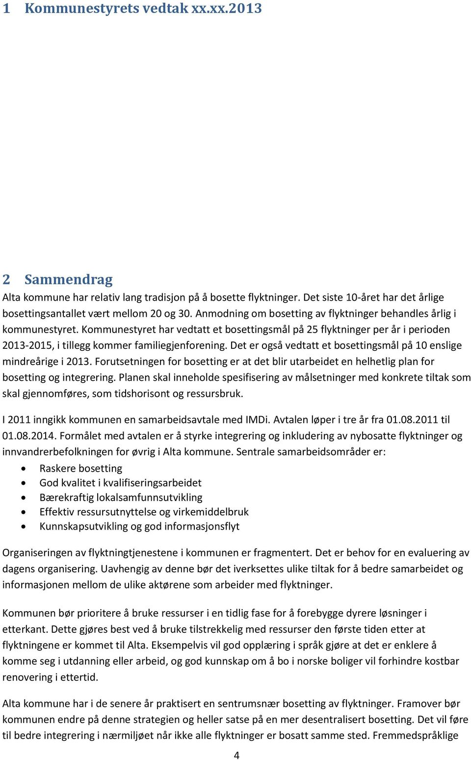 Det er også vedtatt et bosettingsmål på 10 enslige mindreårige i 2013. Forutsetningen for bosetting er at det blir utarbeidet en helhetlig plan for bosetting og integrering.