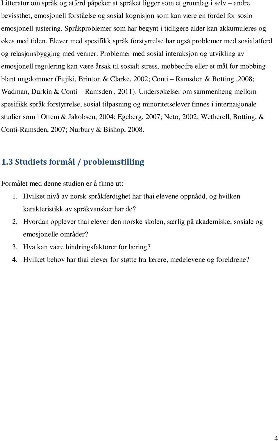 Problemer med sosial interaksjon og utvikling av emosjonell regulering kan være årsak til sosialt stress, mobbeofre eller et mål for mobbing blant ungdommer (Fujiki, Brinton & Clarke, 2002; Conti