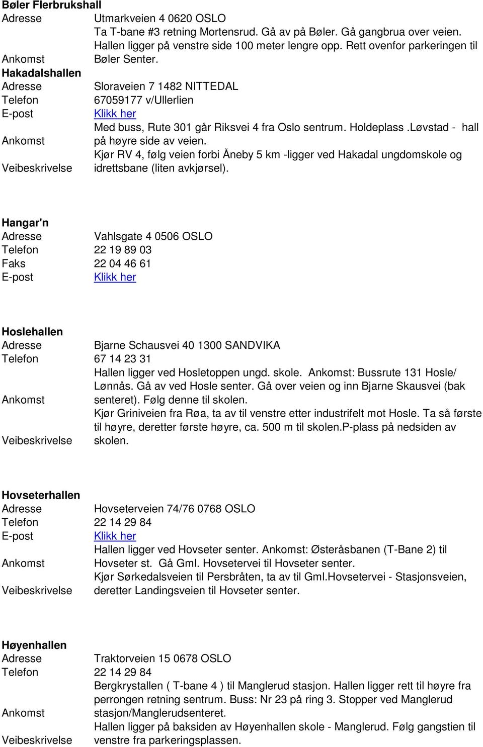 Løvstad - hall Ankomst på høyre side av veien. Kjør RV 4, følg veien forbi Åneby 5 km -ligger ved Hakadal ungdomskole og idrettsbane (liten avkjørsel).