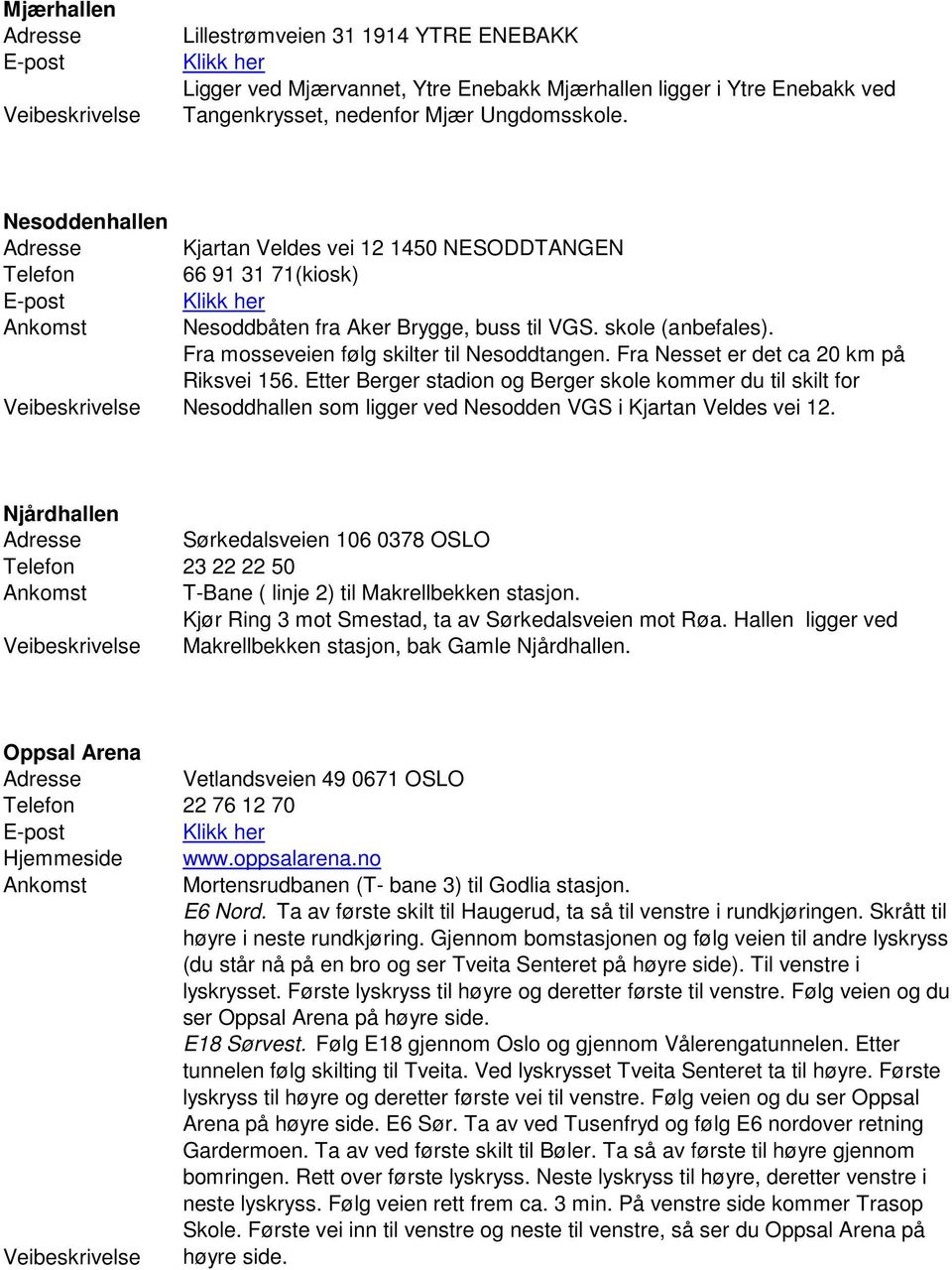 Fra mosseveien følg skilter til Nesoddtangen. Fra Nesset er det ca 20 km på Riksvei 156.