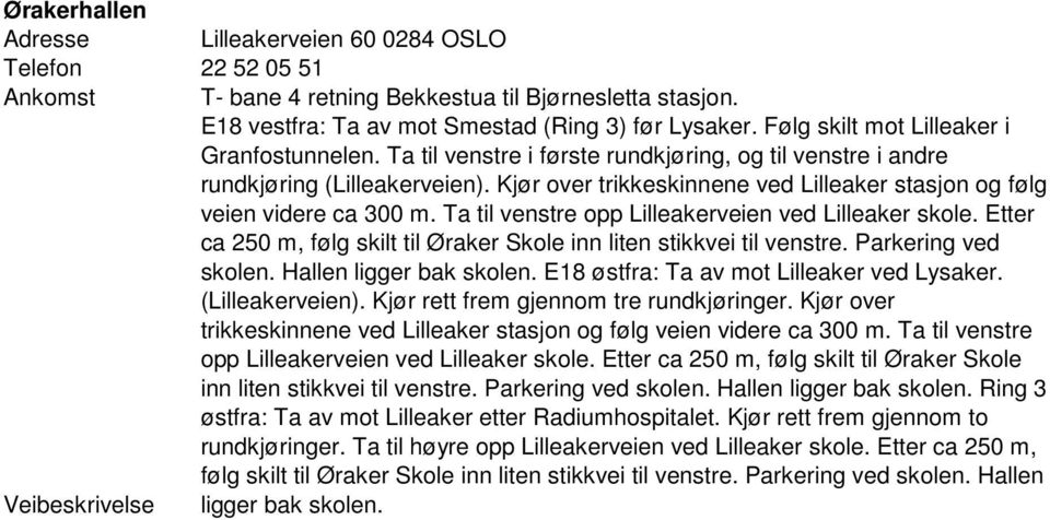 Kjør over trikkeskinnene ved Lilleaker stasjon og følg veien videre ca 300 m. Ta til venstre opp Lilleakerveien ved Lilleaker skole.